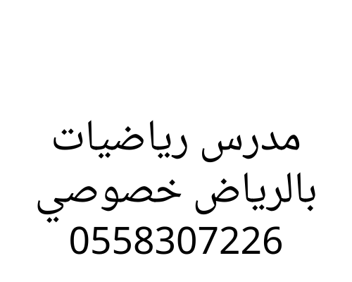 مدرس رياضيات بالرياض خصوصي يجي للبيت 0558307226