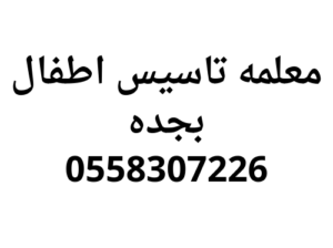 معلمه تاسيس اطفال بجده خصوصي افضل اسعار 0558307226