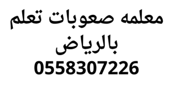 معلمه صعوبات تعلم خصوصي بالرياض وتشتت انتباه 0558307226
