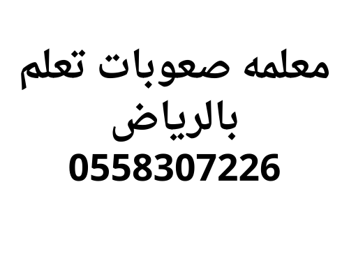 معلمه صعوبات تعلم خصوصي بالرياض وتشتت انتباه 0558307226