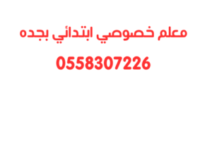 معلم خصوصي ابتدائي في جده اسعار خاصه 0558307226